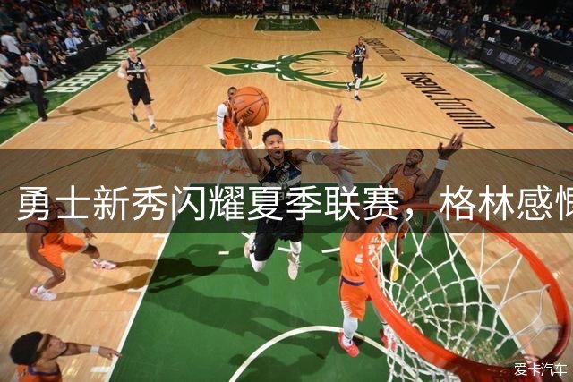勇士新秀闪耀夏季联赛，格林感慨球队早期夺冠往事