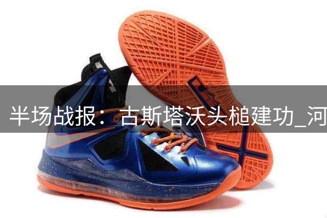 半场战报：古斯塔沃头槌建功 河南队1球领先英博