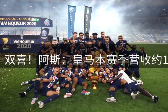 双喜！阿斯：皇马本赛季营收约13亿欧破纪录，即将签约迪奥曼德