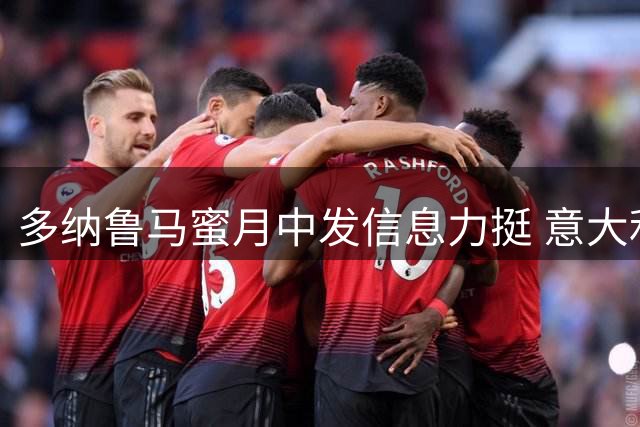 多纳鲁马蜜月中发信息力挺 意大利足协主席详解国家队选帅内幕