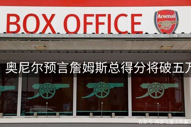 奥尼尔预言詹姆斯总得分将破五万大关 称其欲缔造NBA永恒纪录