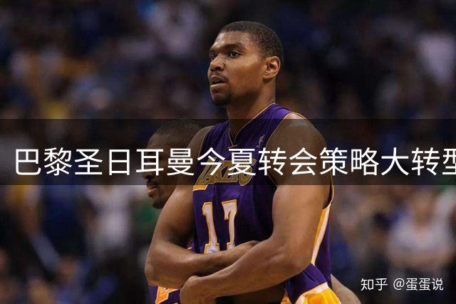 巴黎圣日耳曼今夏转会策略大转型 球员套现创收超1.5亿欧元