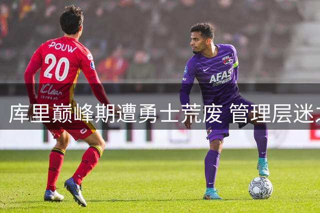 库里巅峰期遭勇士荒废 管理层迷之操作恐葬送王朝余晖