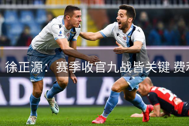 徐正源：赛季收官九战皆关键 费利佩有望复出