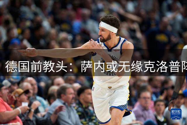 德国前教头：萨内或无缘克洛普阵容 昔日拜仁悍将迎转机