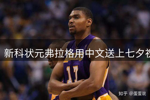 新科状元弗拉格用中文送上七夕祝福 大秀语言天赋展现亲民一面