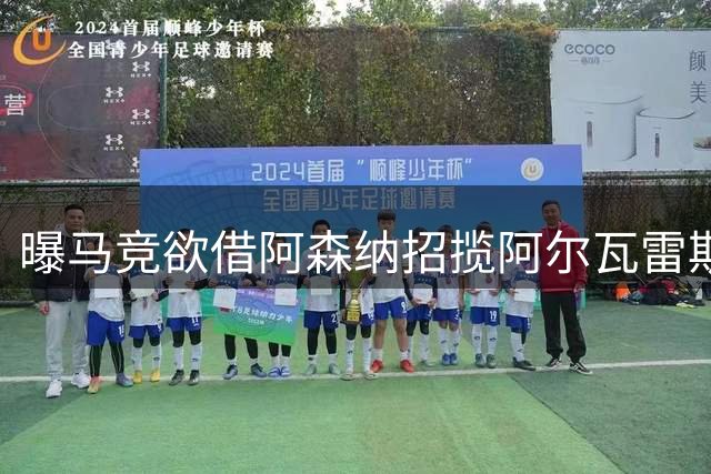 曝马竞欲借阿森纳招揽阿尔瓦雷斯 球员仍坚持只赴巴萨