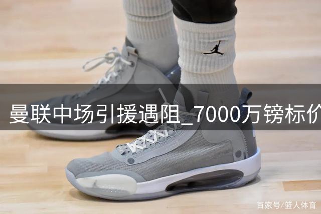 曼联中场引援遇阻 7000万镑标价吓退红魔