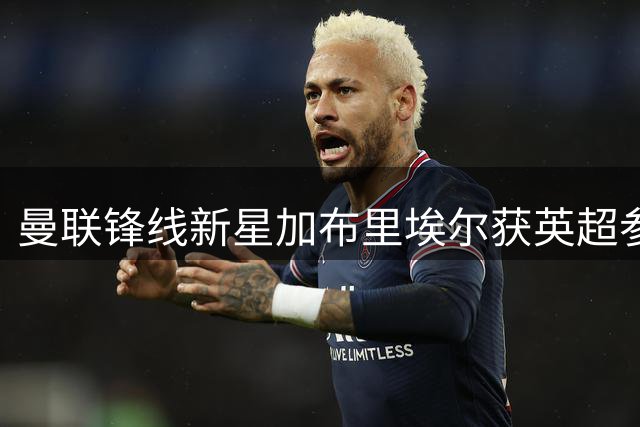 曼联锋线新星加布里埃尔获英超参赛资格