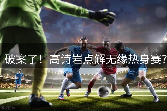 破案了！高诗岩点解无缘热身赛？中国男篮给出了解答