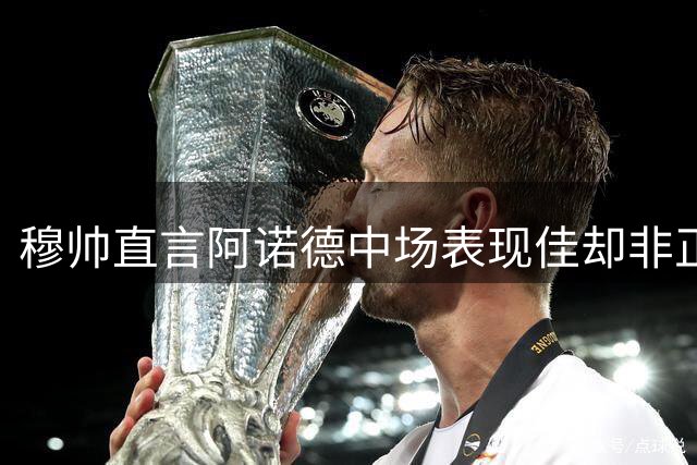 穆帅直言阿诺德中场表现佳却非正选中场