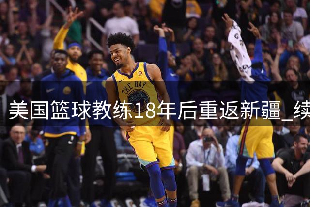 美国篮球教练18年后重返新疆 续写篮球情缘