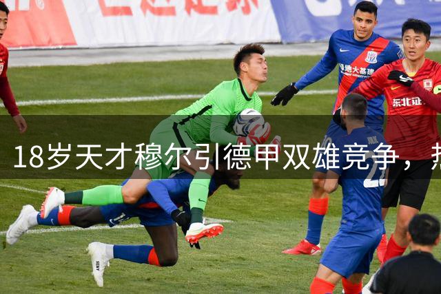 18岁天才穆尔引德甲双雄竞争，热刺小将或将登陆德甲赛场
