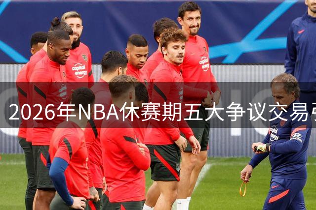2026年NBA休赛期五大争议交易引热议