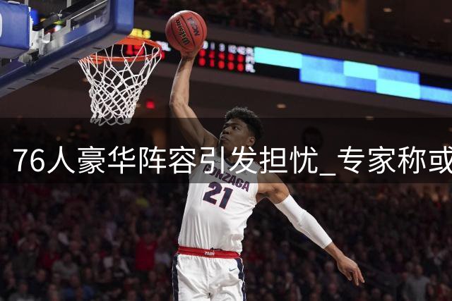 76人豪华阵容引发担忧 专家称或重蹈湖人F4覆辙