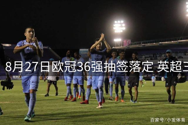 8月27日欧冠36强抽签落定 英超三雄领衔第一档阵容