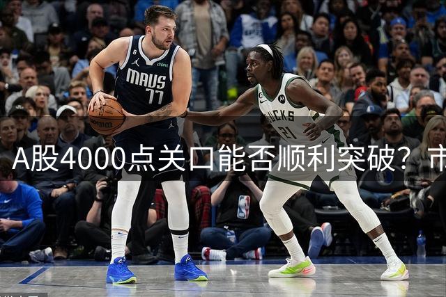 A股4000点关口能否顺利突破？市场走向深度解析