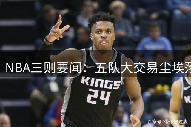 NBA三则要闻：五队大交易尘埃落定 掘金锁定德罗赞 东契奇彰显团队精神