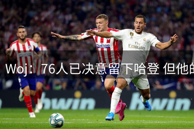 Woj：76人已决意留下哈登 但他的未来还不确定